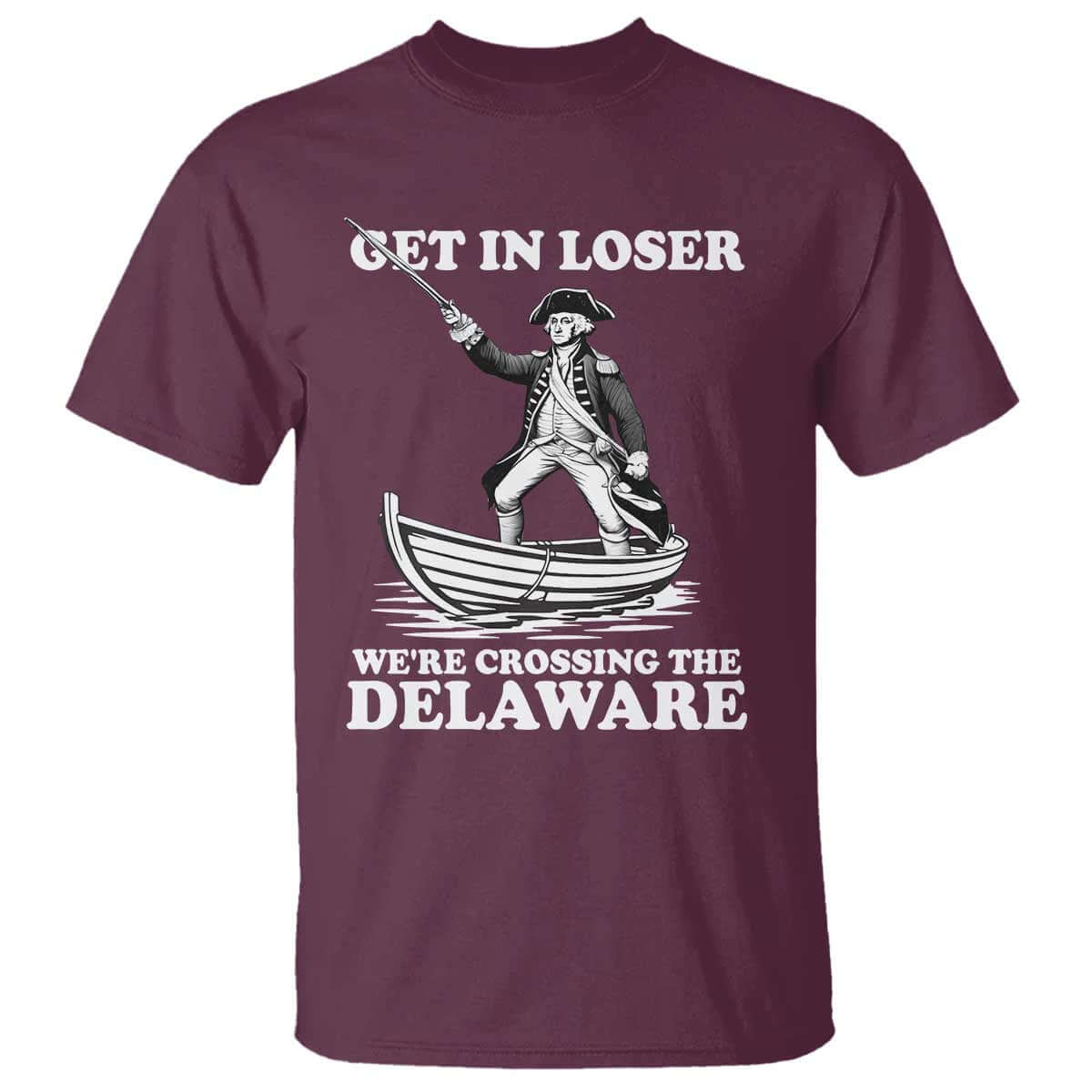 Funny George Washington 4th Of July T Shirt Funny Patriotic Get In Loser TS10 Maroon Print Your Wear