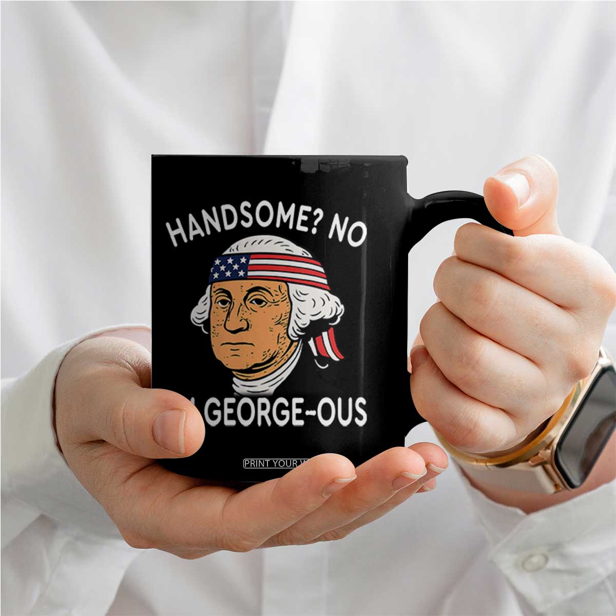 Funny George Washington Coffee Mug Handsome No Georgeous Patriotic 4th Of July Humor TS02 Print Your Wear