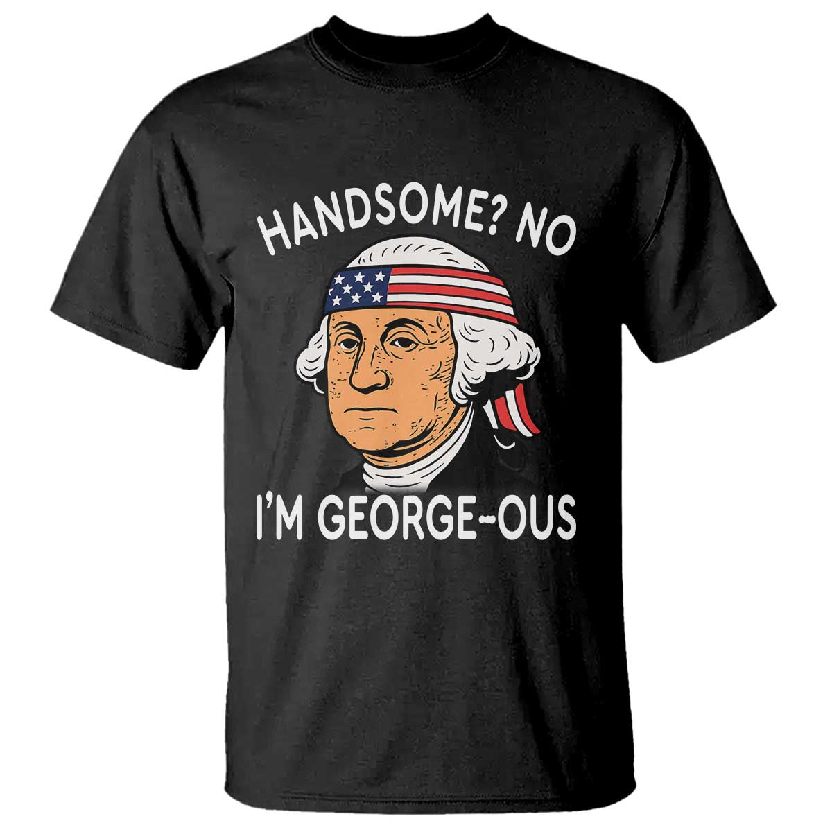Funny George Washington T Shirt Handsome No Georgeous Patriotic 4th Of July Humor TS02 Black Print Your Wear