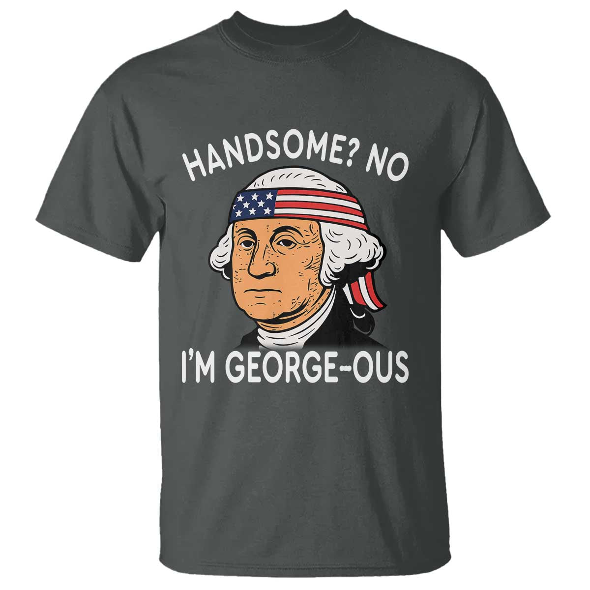 Funny George Washington T Shirt Handsome No Georgeous Patriotic 4th Of July Humor TS02 Dark Heather Print Your Wear