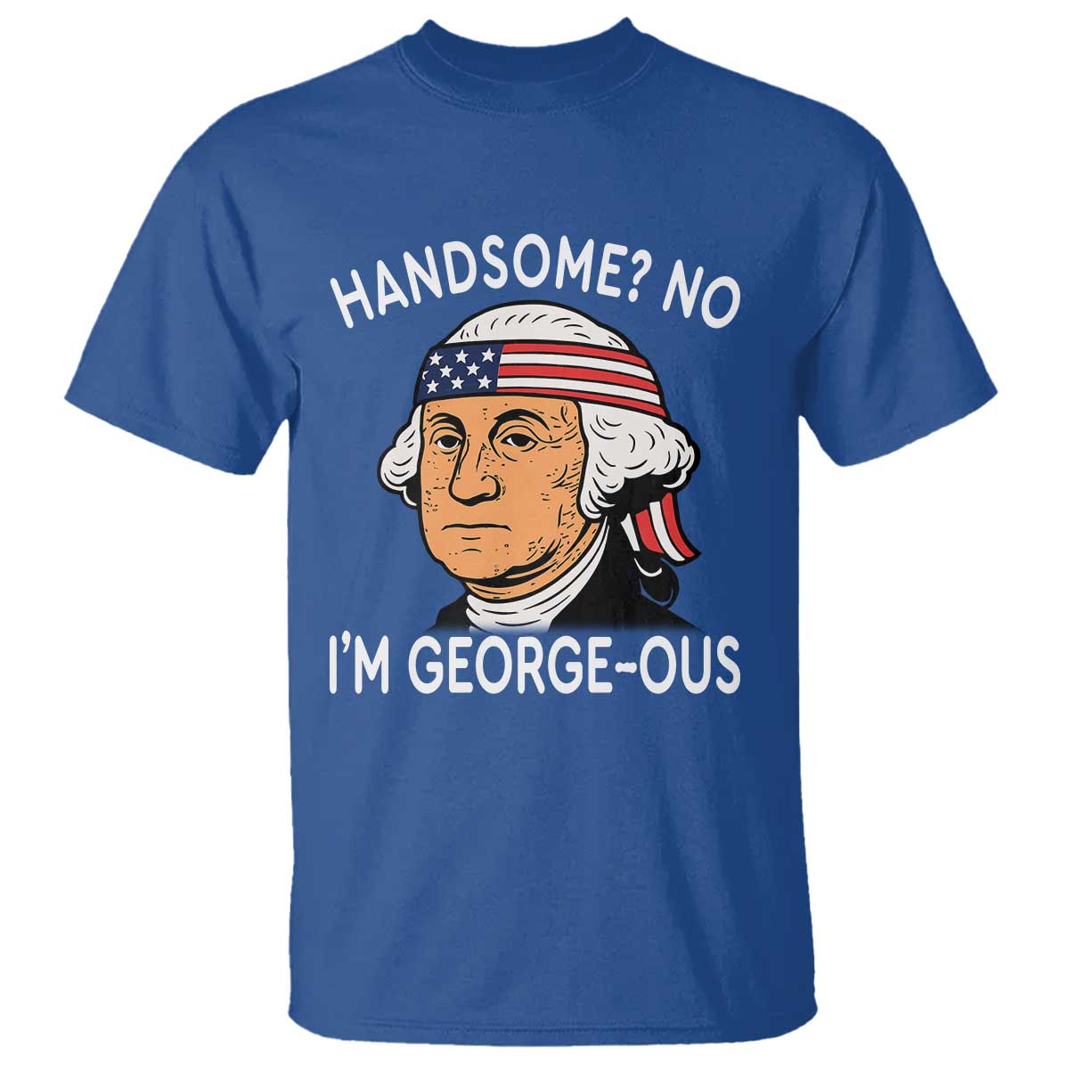 Funny George Washington T Shirt Handsome No Georgeous Patriotic 4th Of July Humor TS02 Royal Blue Print Your Wear