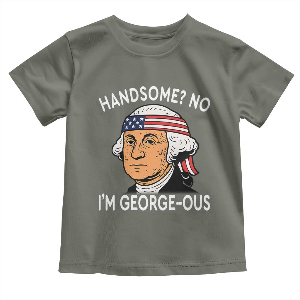 Funny George Washington Toddler T Shirt Handsome No Georgeous Patriotic 4th Of July Humor TS02 Military Green Print Your Wear