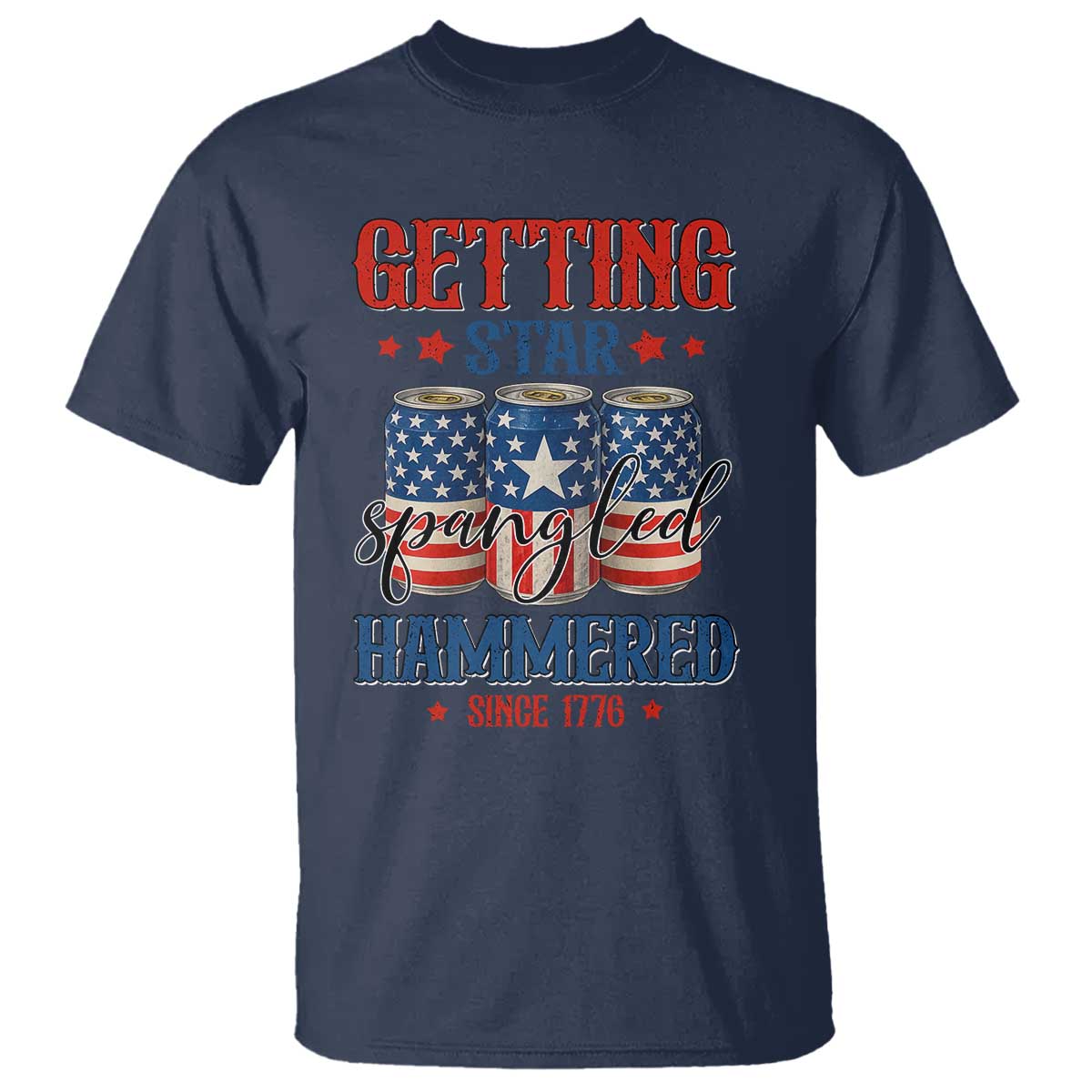 Funny Getting Star Spangled Hammered Since 1776 T Shirt 4th of July Beers American Flag TS11 Navy Print Your Wear