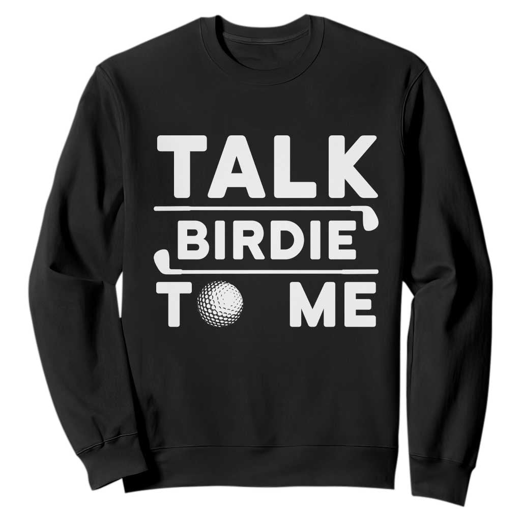 Funny Golfing Sweatshirt Talk Birdie To Me Sarcastic Sayings Golf Golfer TS10 Black Print Your Wear