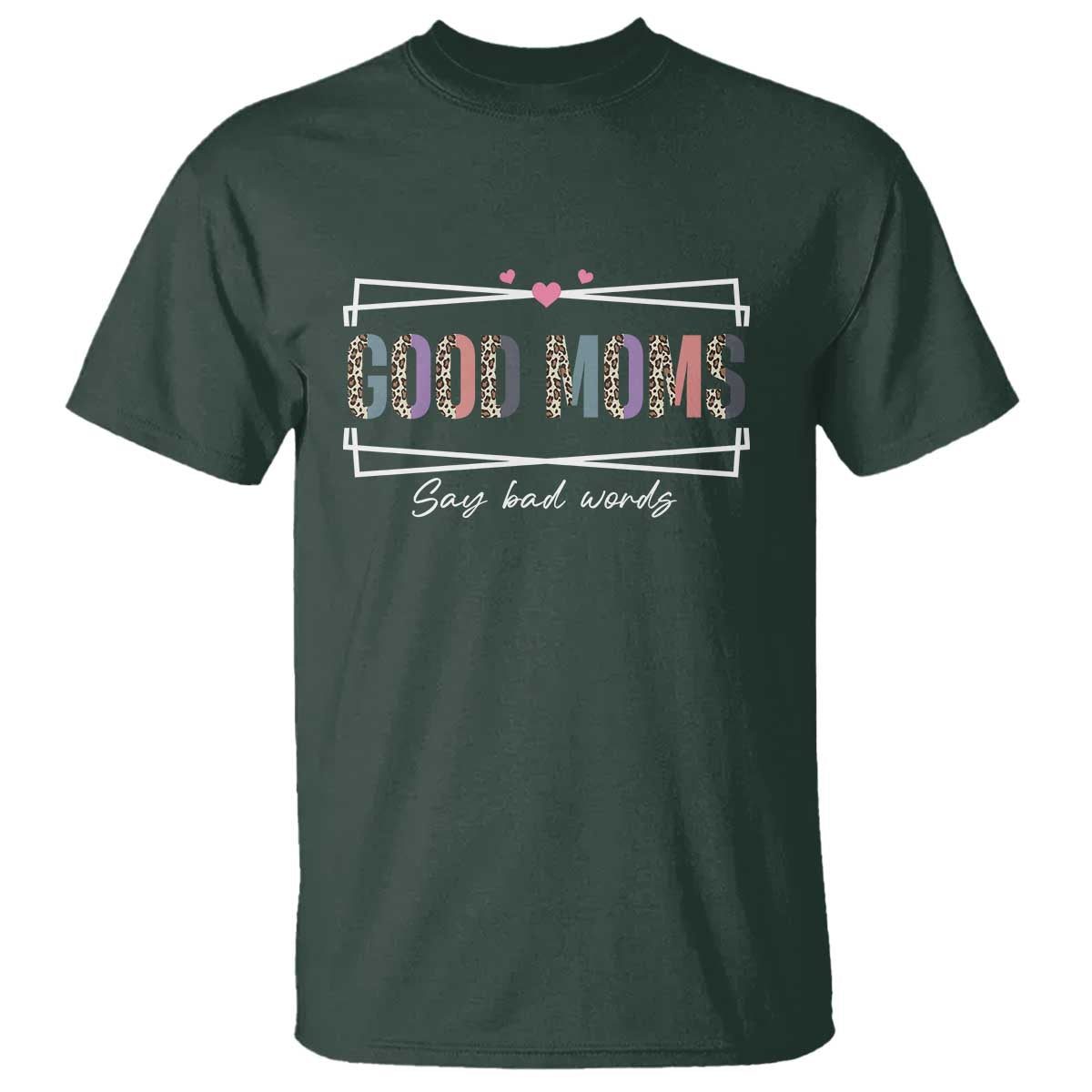 Funny Good Moms Say Bad Words T Shirt Mother's Day Leopard Heart TS11 Dark Forest Green Print Your Wear