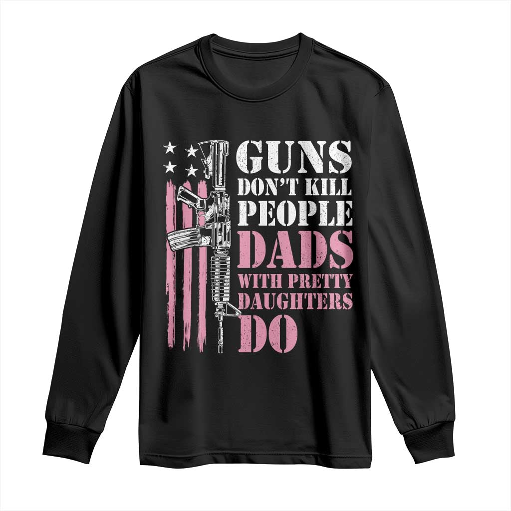 Funny Gun Don't Kill People Dads With Pretty Daughters Do Long Sleeve Shirt Girl Dad Pink American Flag TS11 Black Print Your Wear