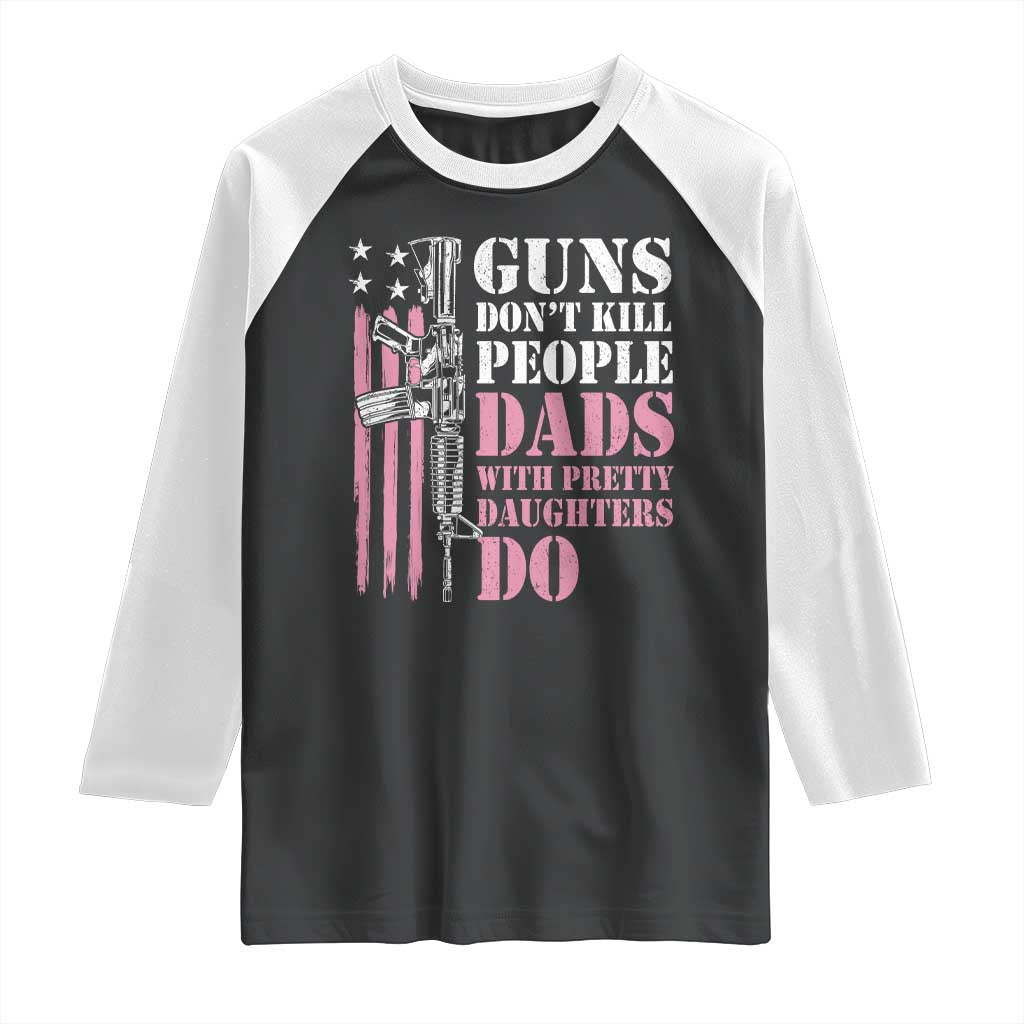Funny Gun Don't Kill People Dads With Pretty Daughters Do Raglan Shirt Girl Dad Pink American Flag TS11 Black White Print Your Wear