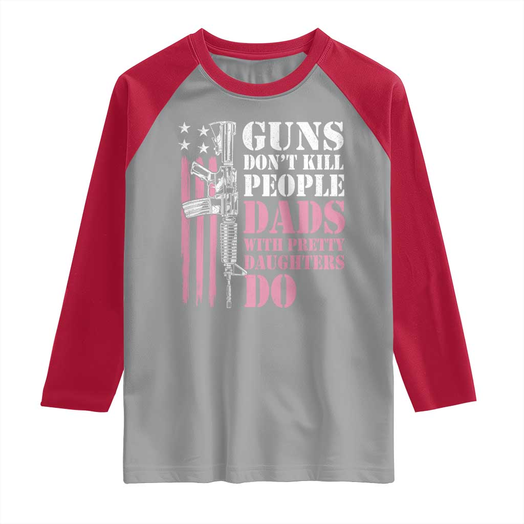 Funny Gun Don't Kill People Dads With Pretty Daughters Do Raglan Shirt Girl Dad Pink American Flag TS11 Sport Gray Red Print Your Wear