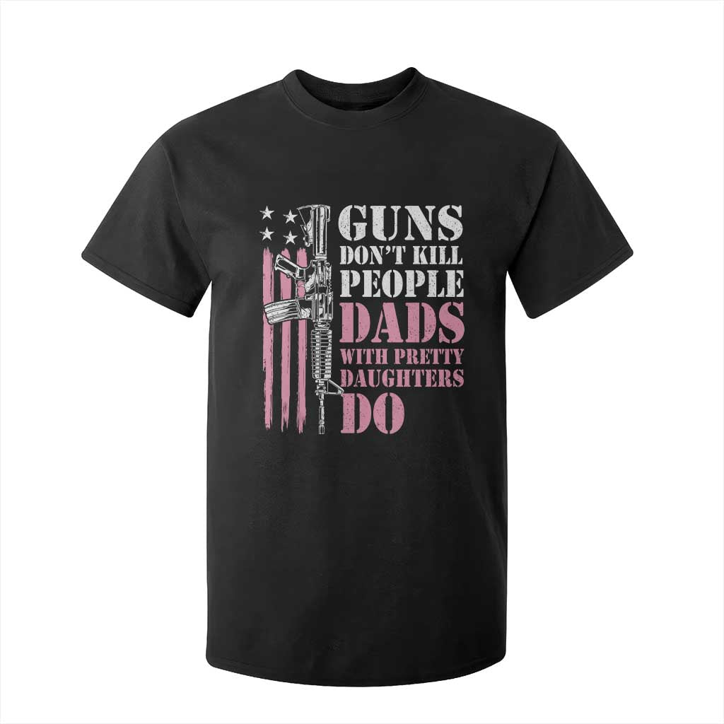 Funny Gun Don't Kill People Dads With Pretty Daughters Do T Shirt For Kid Girl Dad Pink American Flag TS11 Black Print Your Wear