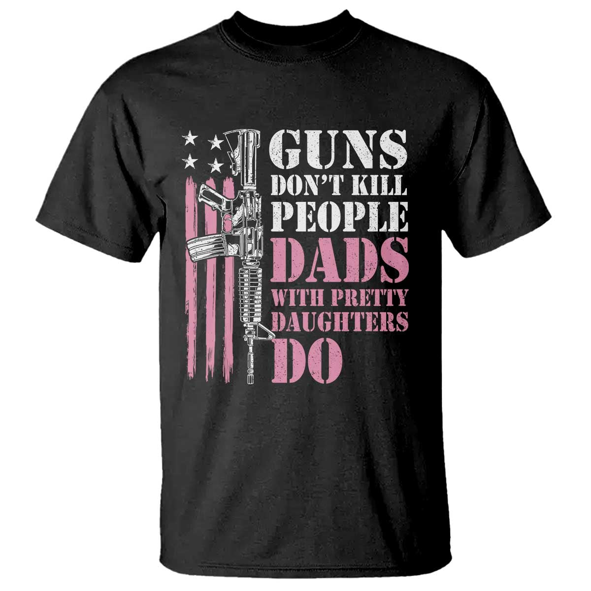 Funny Gun Don't Kill People Dads With Pretty Daughters Do T Shirt Girl Dad Pink American Flag TS11 Black Print Your Wear
