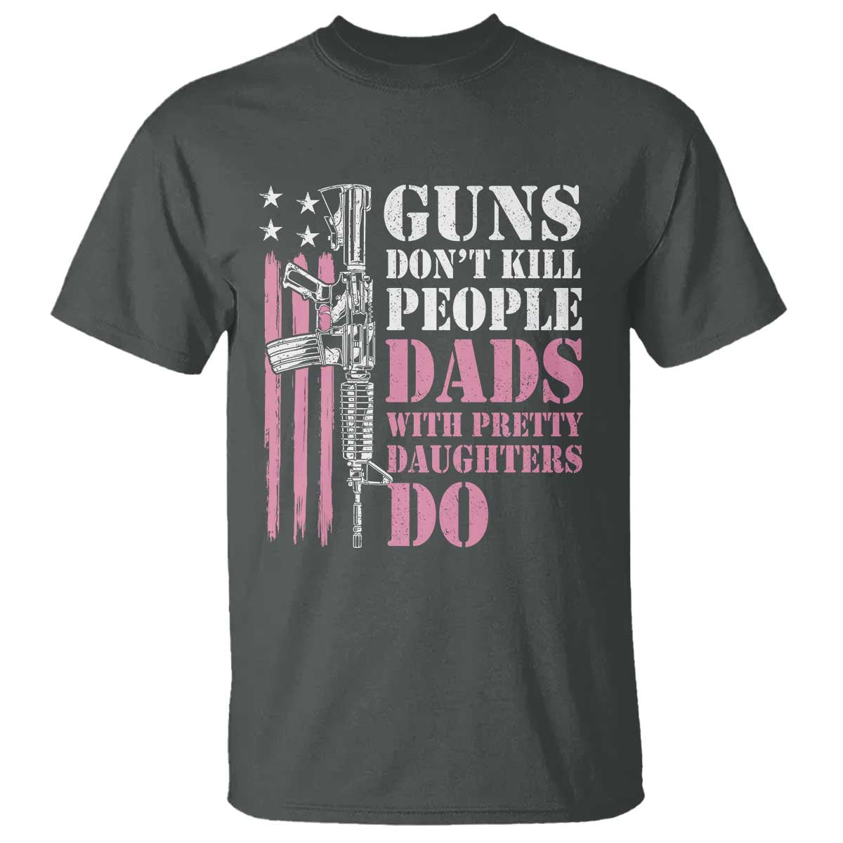 Funny Gun Don't Kill People Dads With Pretty Daughters Do T Shirt Girl Dad Pink American Flag TS11 Dark Heather Print Your Wear