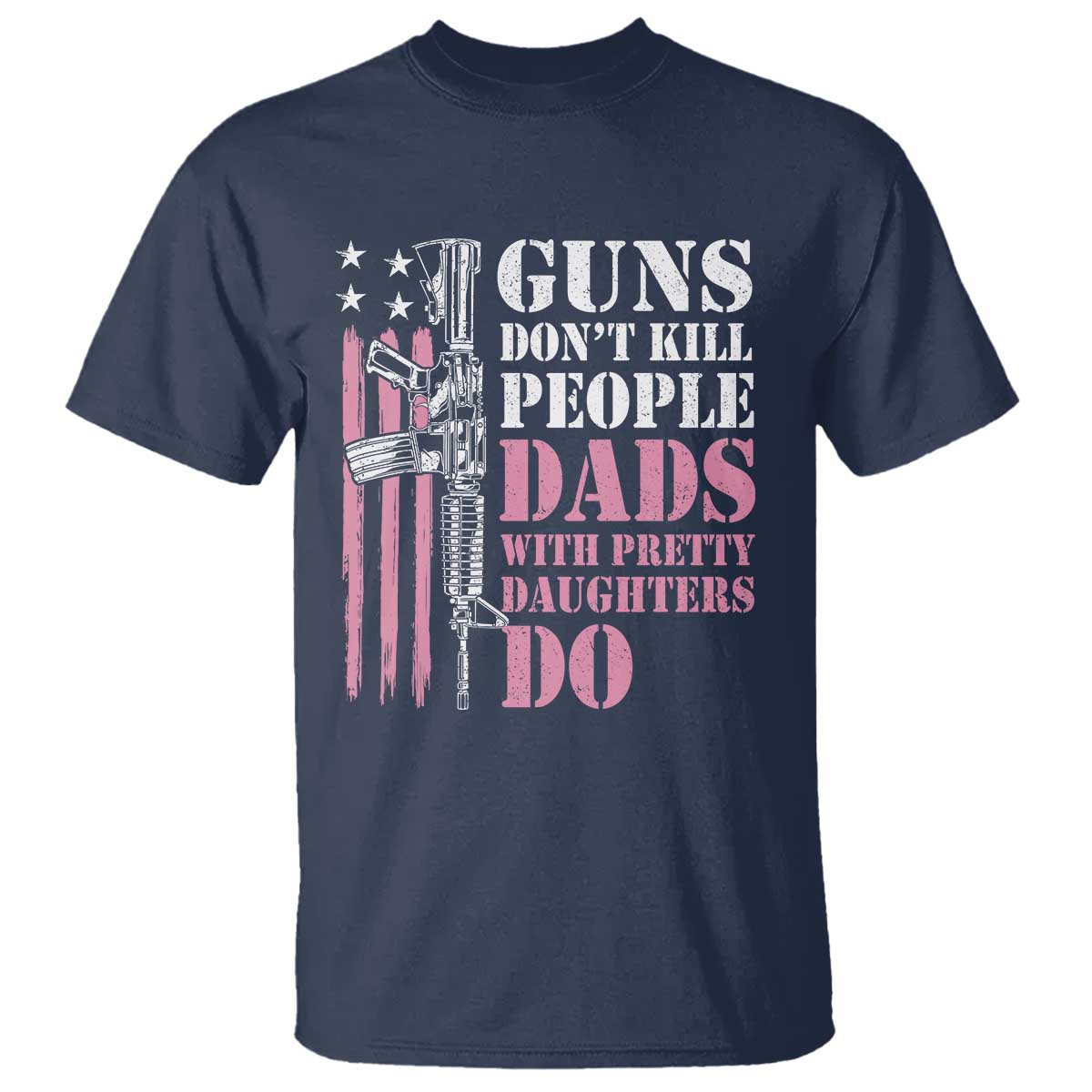 Funny Gun Don't Kill People Dads With Pretty Daughters Do T Shirt Girl Dad Pink American Flag TS11 Navy Print Your Wear