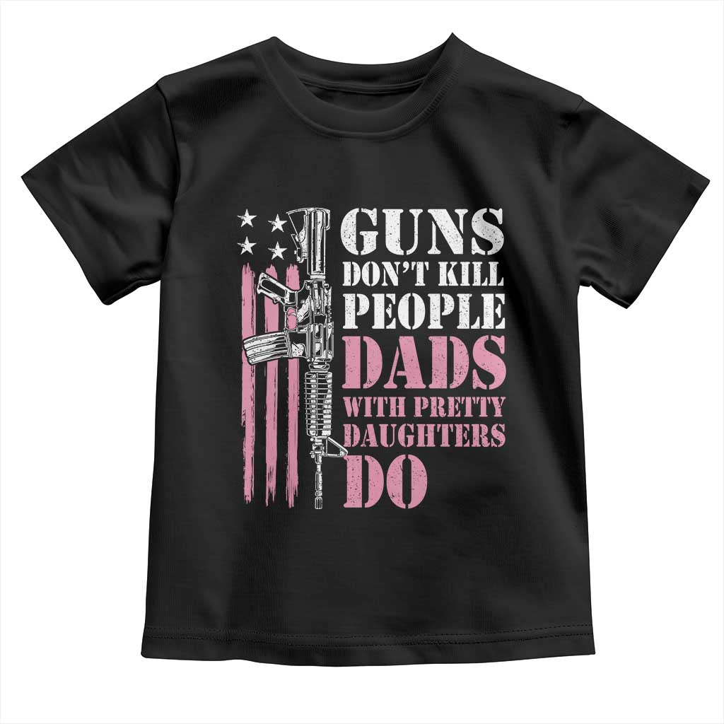 Funny Gun Don't Kill People Dads With Pretty Daughters Do Toddler T Shirt Girl Dad Pink American Flag TS11 Black Print Your Wear