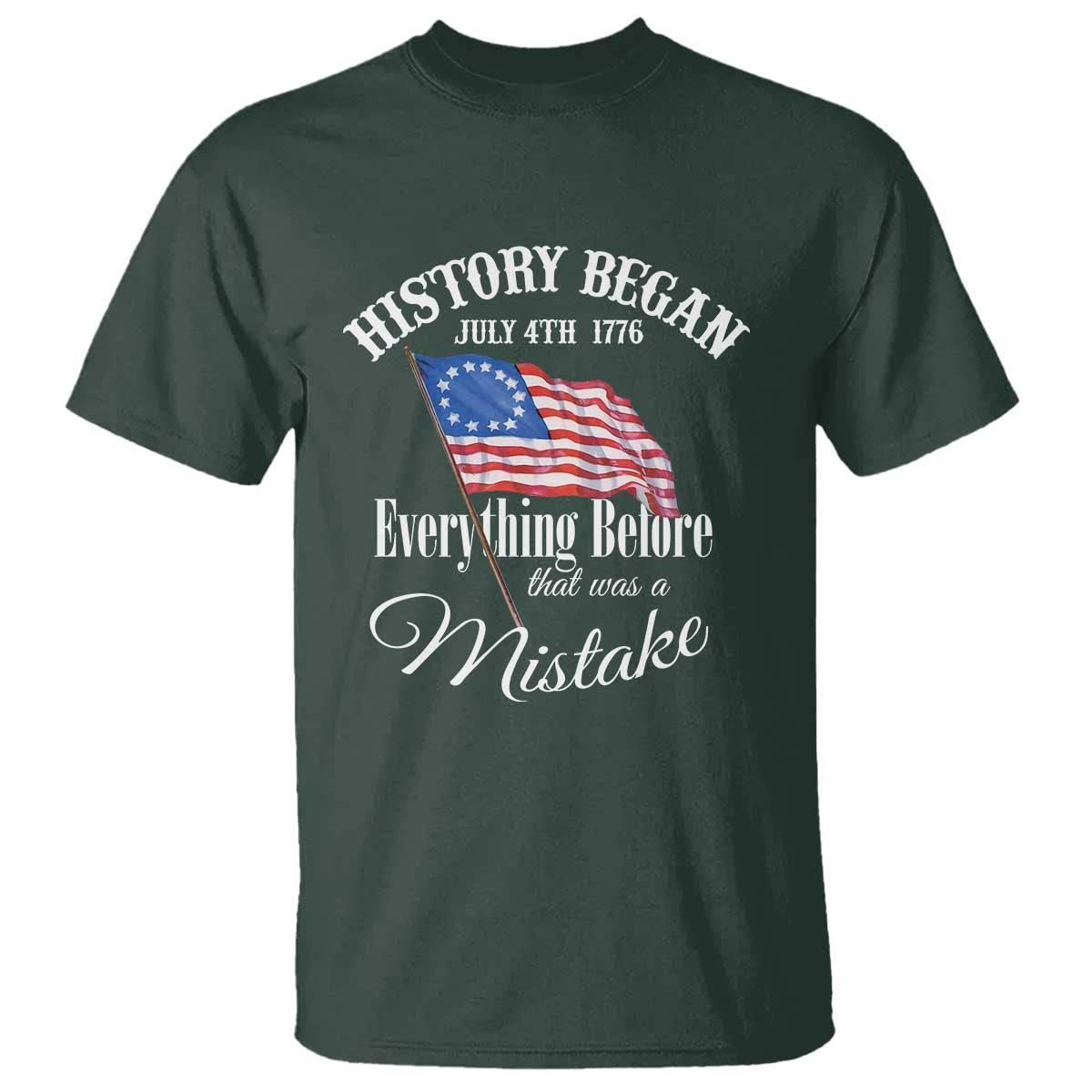 Funny History Began July 4th 1776 Everthing Before That Was A Mistake T Shirt 4th Of July TS11 Dark Forest Green Print Your Wear