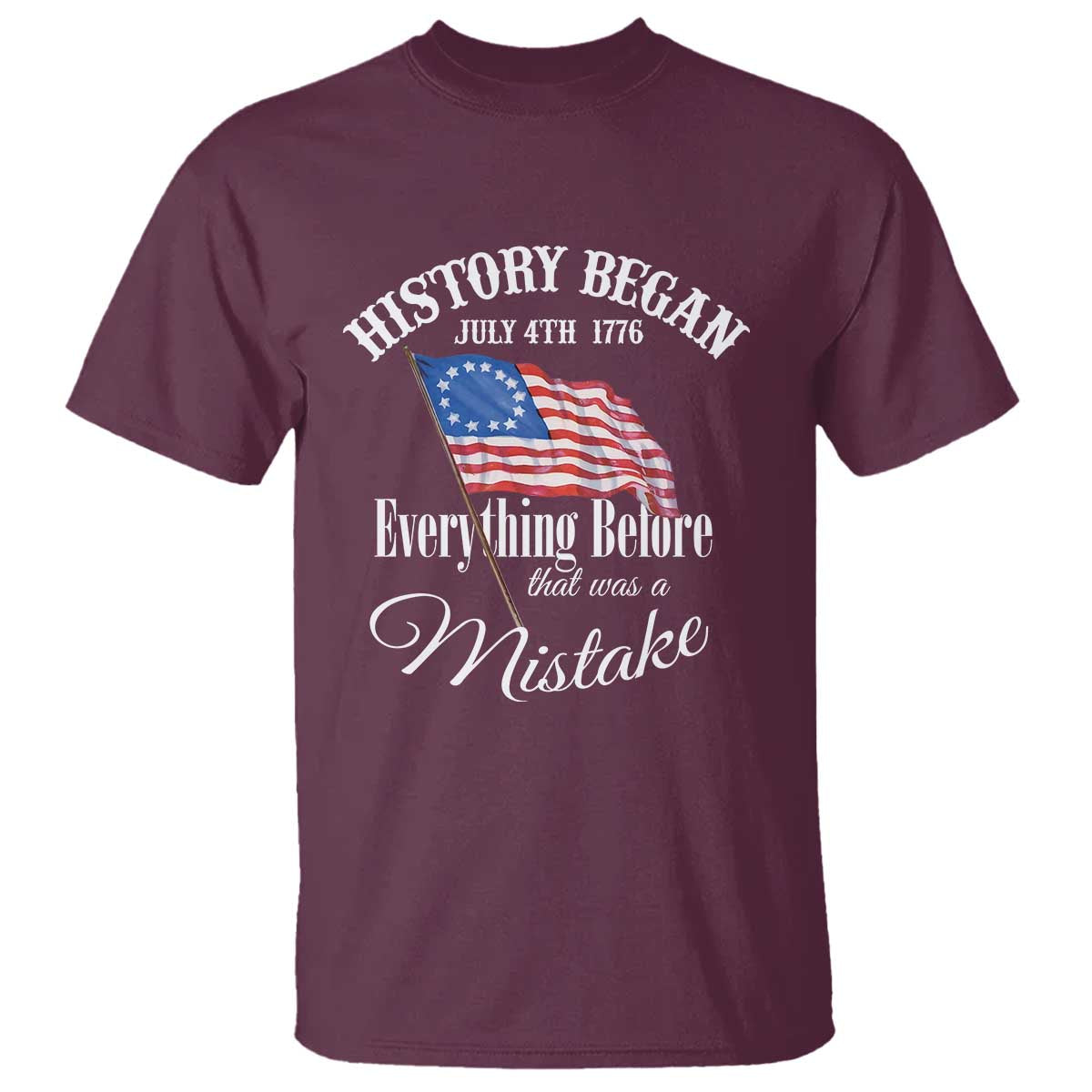 Funny History Began July 4th 1776 Everthing Before That Was A Mistake T Shirt 4th Of July TS11 Maroon Print Your Wear
