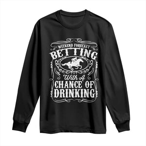 Funny Horse Race Betting Long Sleeve Shirt Weekend Forecast Betting With A Chance Of Drinking TS11 Black Print Your Wear