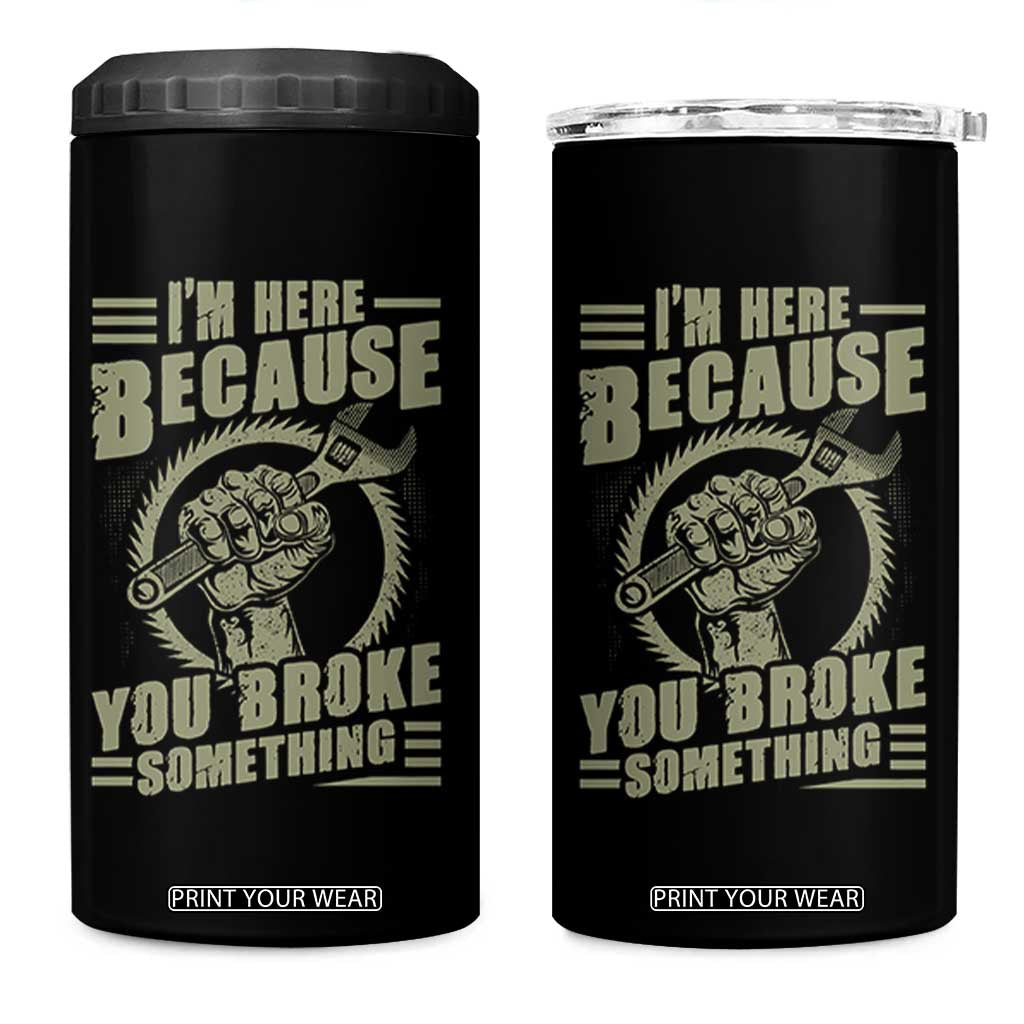 Funny I Am Here Because You Broke Something 4 in 1 Can Cooler Tumbler Mechanic Handyman TS11 One Size: 16 oz Black Print Your Wear