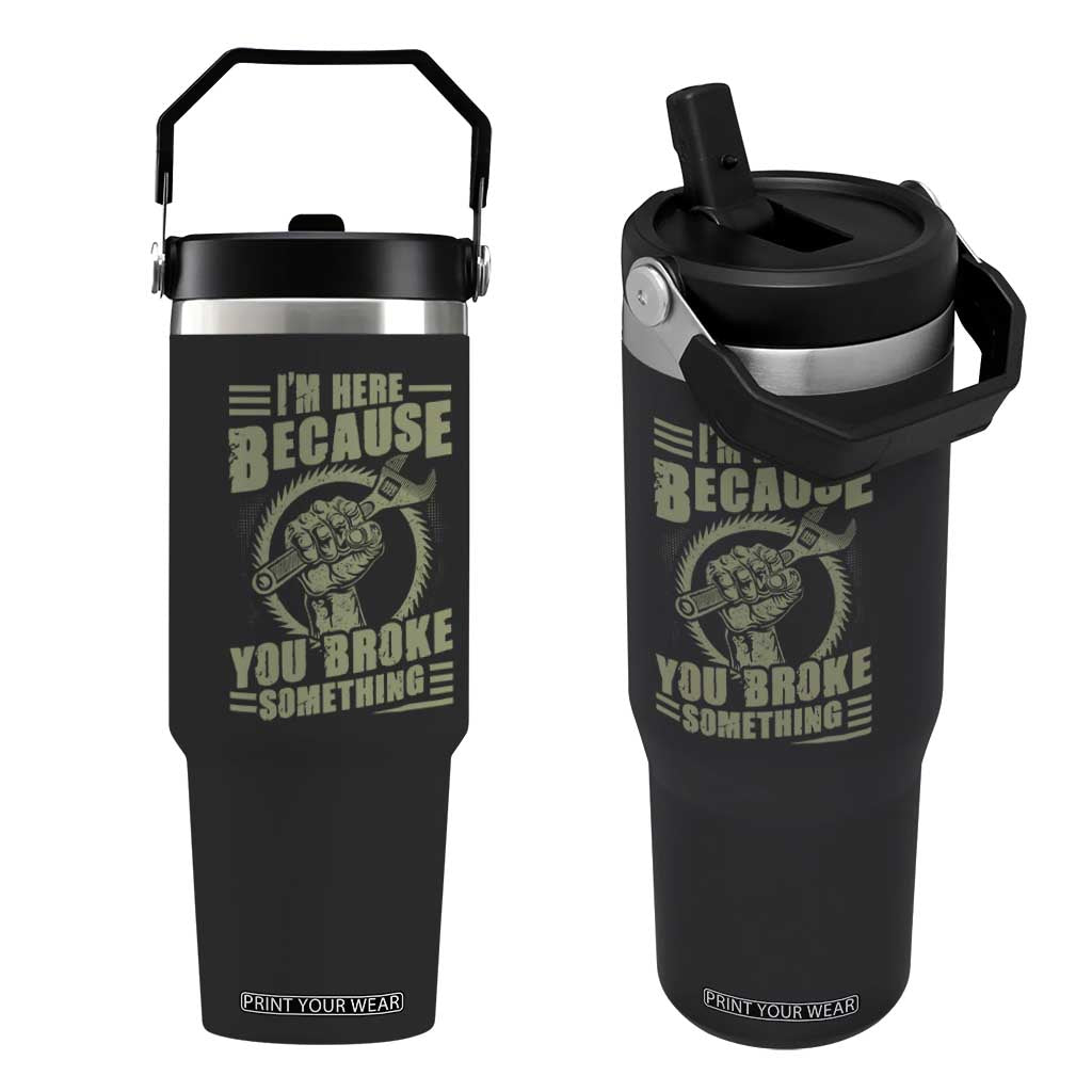 Funny I Am Here Because You Broke Something Flip Straw Tumbler Mechanic Handyman TS11 One Size: 30 oz Black Print Your Wear
