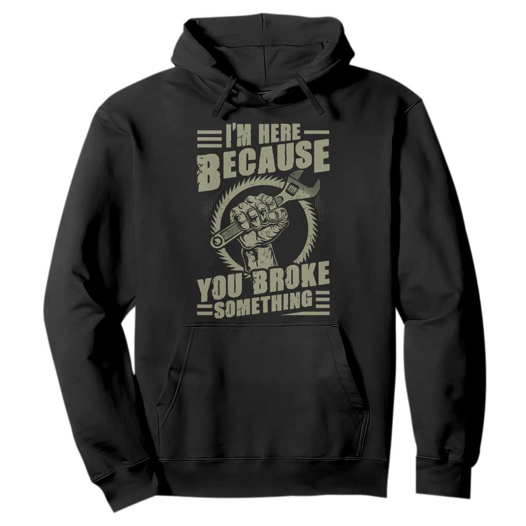 Funny I Am Here Because You Broke Something Hoodie Mechanic Handyman TS11 Black Print Your Wear