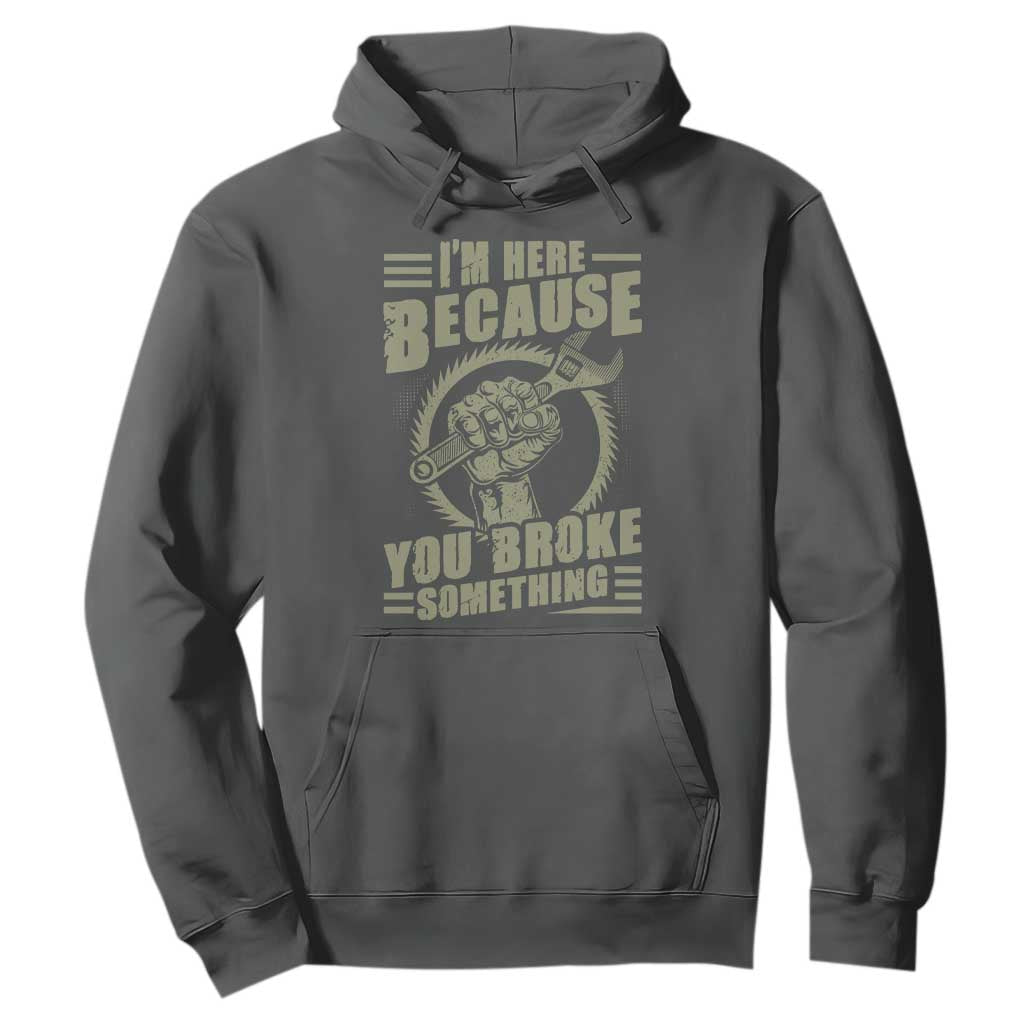 Funny I Am Here Because You Broke Something Hoodie Mechanic Handyman TS11 Dark Heather Print Your Wear