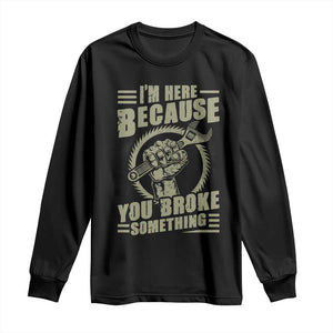 Funny I Am Here Because You Broke Something Long Sleeve Shirt Mechanic Handyman TS11 Black Print Your Wear