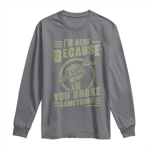 Funny I Am Here Because You Broke Something Long Sleeve Shirt Mechanic Handyman TS11 Charcoal Print Your Wear