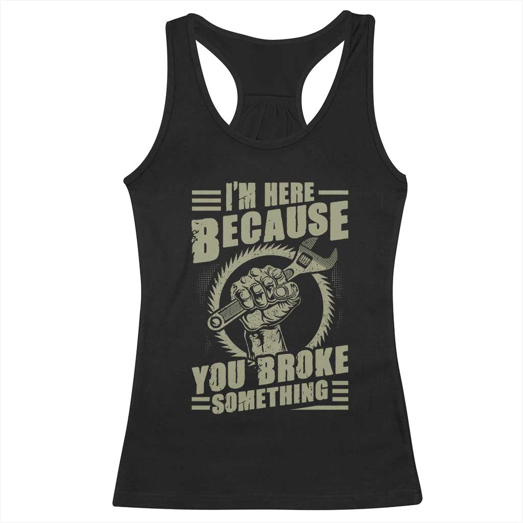 Funny I Am Here Because You Broke Something Racerback Tank Top Mechanic Handyman TS11 Black Print Your Wear