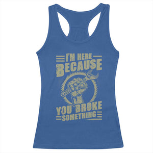 Funny I Am Here Because You Broke Something Racerback Tank Top Mechanic Handyman TS11 Royal Blue Print Your Wear