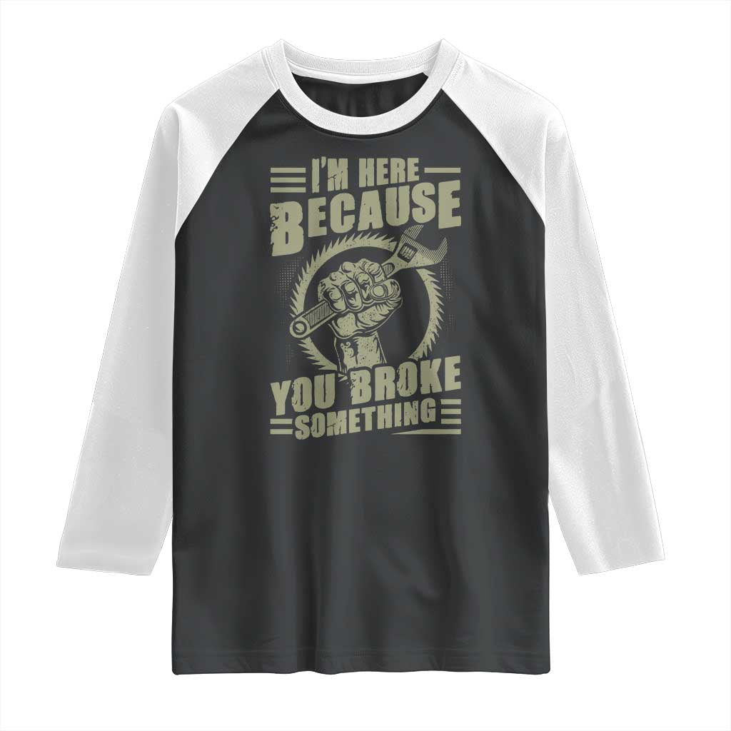 Funny I Am Here Because You Broke Something Raglan Shirt Mechanic Handyman TS11 Black White Print Your Wear