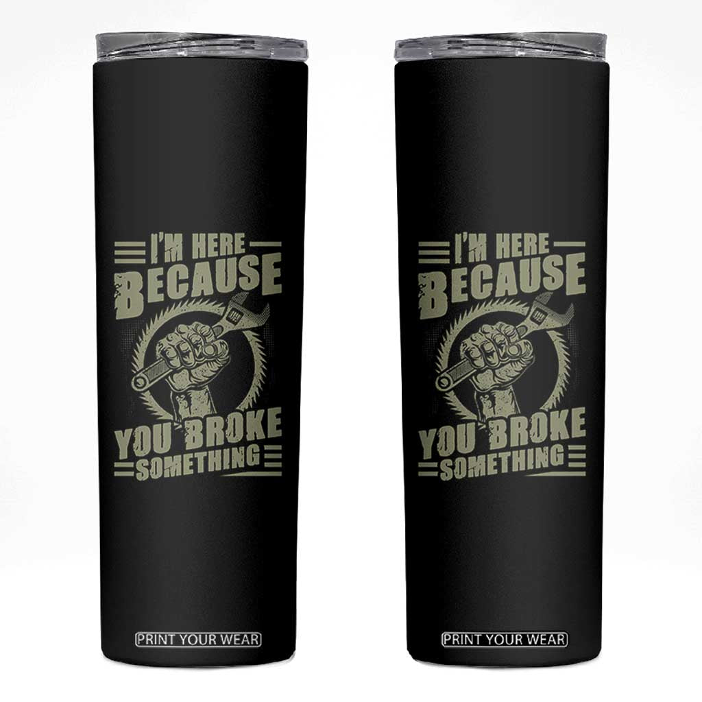 Funny I Am Here Because You Broke Something Skinny Tumbler Mechanic Handyman TS11 Black Print Your Wear