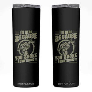 Funny I Am Here Because You Broke Something Skinny Tumbler Mechanic Handyman TS11 Black Print Your Wear