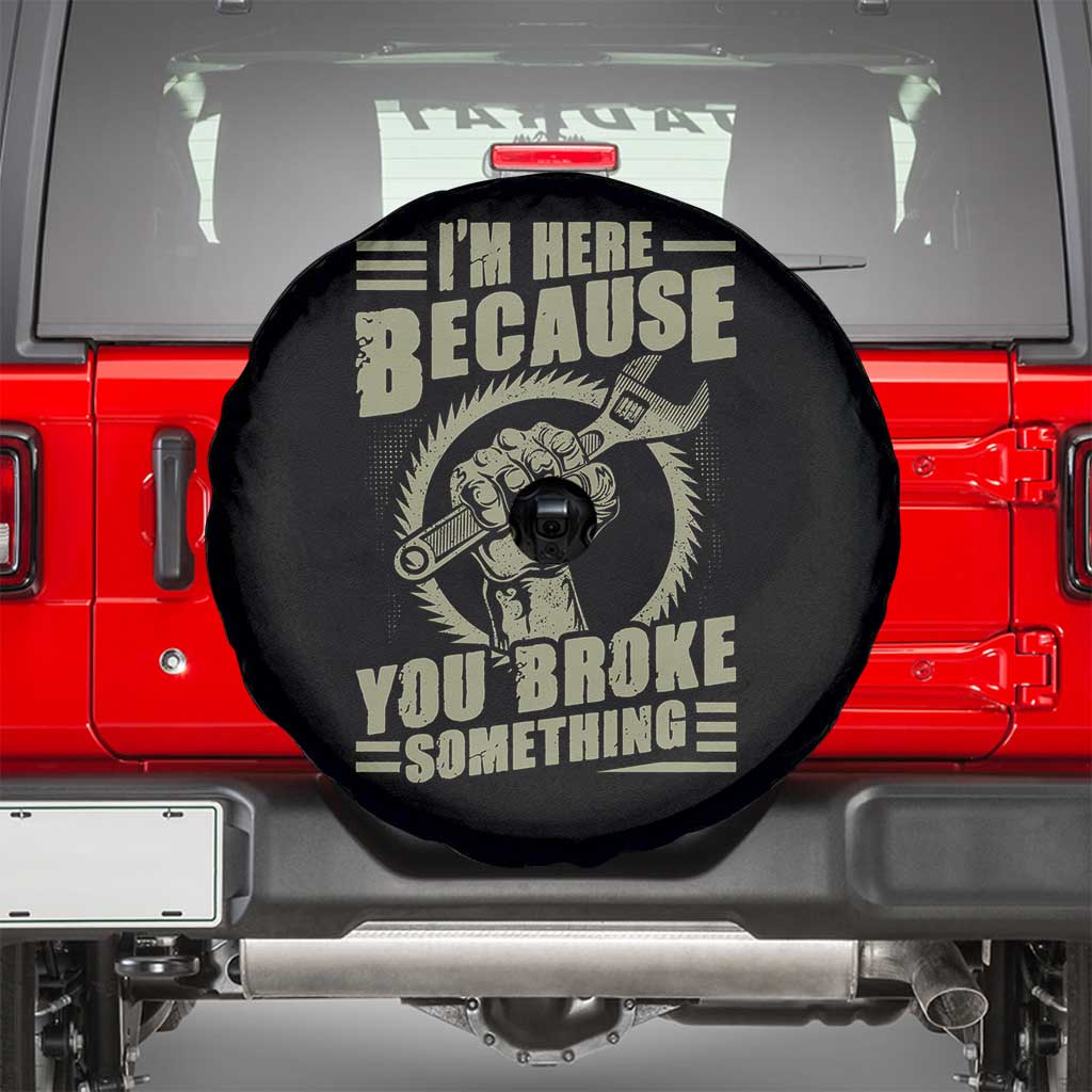 Funny I Am Here Because You Broke Something Spare Tire Cover Mechanic Handyman TS11 Black Print Your Wear