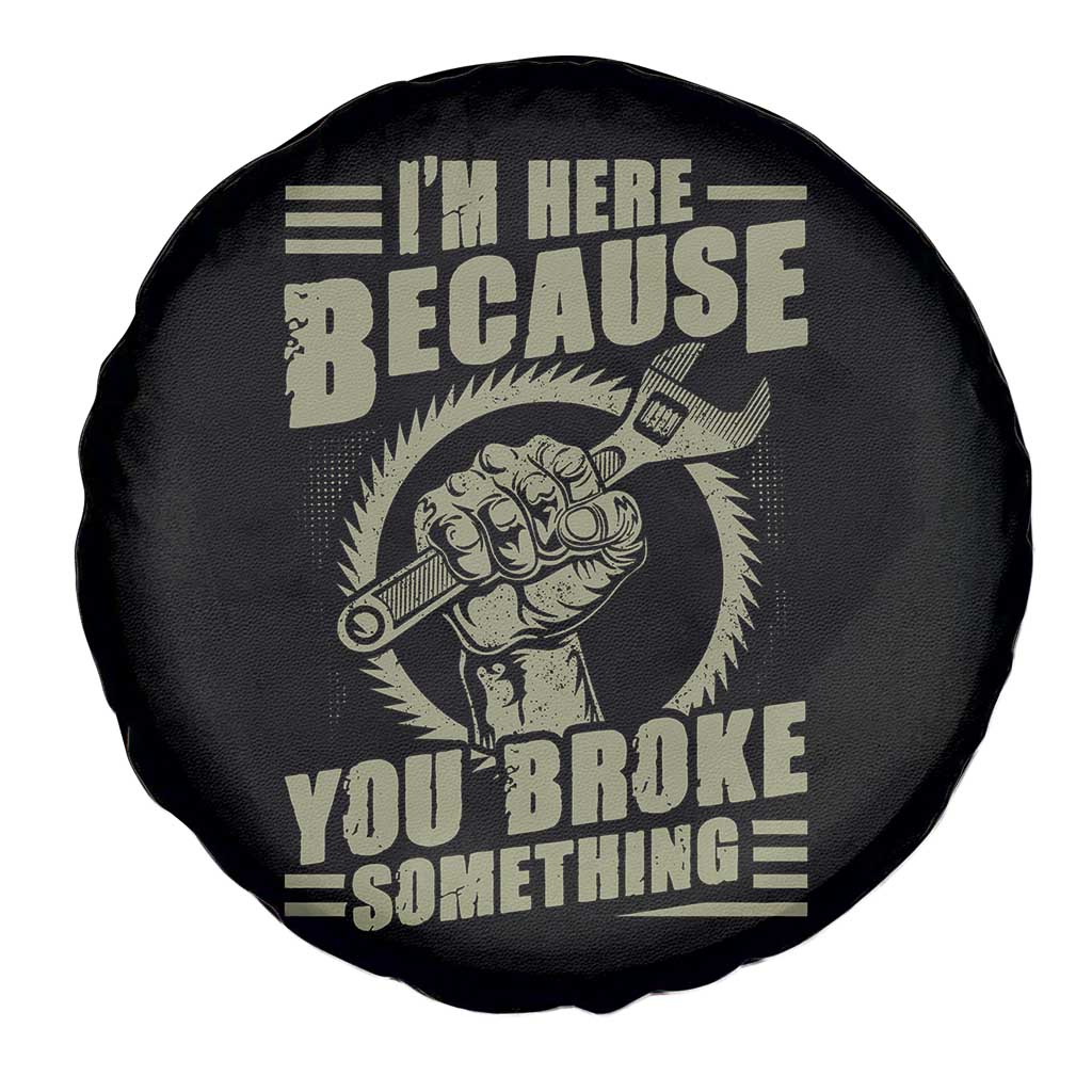 Funny I Am Here Because You Broke Something Spare Tire Cover Mechanic Handyman TS11 Print Your Wear