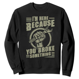 Funny I Am Here Because You Broke Something Sweatshirt Mechanic Handyman TS11 Black Print Your Wear