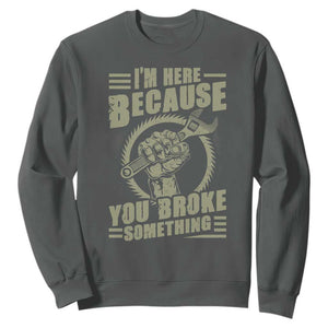 Funny I Am Here Because You Broke Something Sweatshirt Mechanic Handyman TS11 Dark Heather Print Your Wear