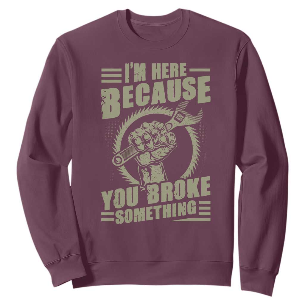 Funny I Am Here Because You Broke Something Sweatshirt Mechanic Handyman TS11 Maroon Print Your Wear