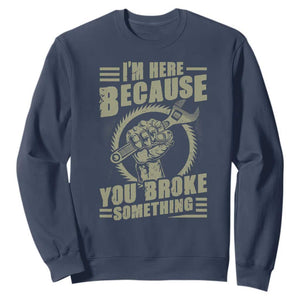 Funny I Am Here Because You Broke Something Sweatshirt Mechanic Handyman TS11 Navy Print Your Wear