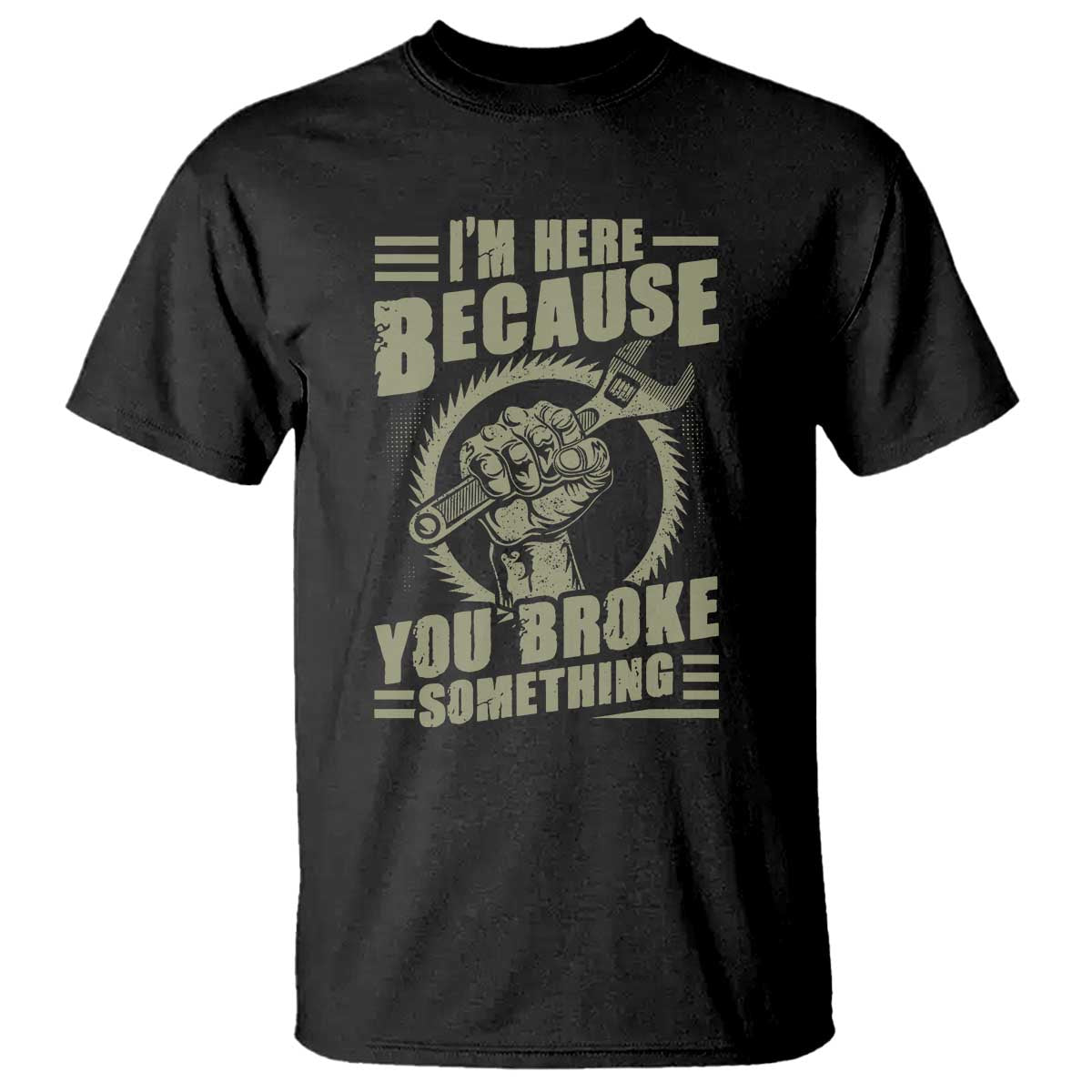 Funny I Am Here Because You Broke Something T Shirt Mechanic Handyman TS11 Black Print Your Wear