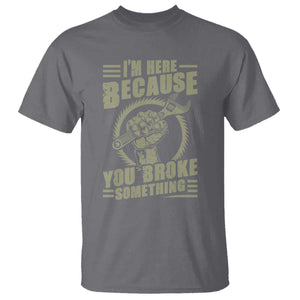 Funny I Am Here Because You Broke Something T Shirt Mechanic Handyman TS11 Charcoal Print Your Wear