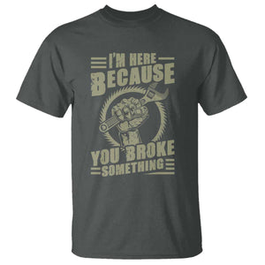 Funny I Am Here Because You Broke Something T Shirt Mechanic Handyman TS11 Dark Heather Print Your Wear