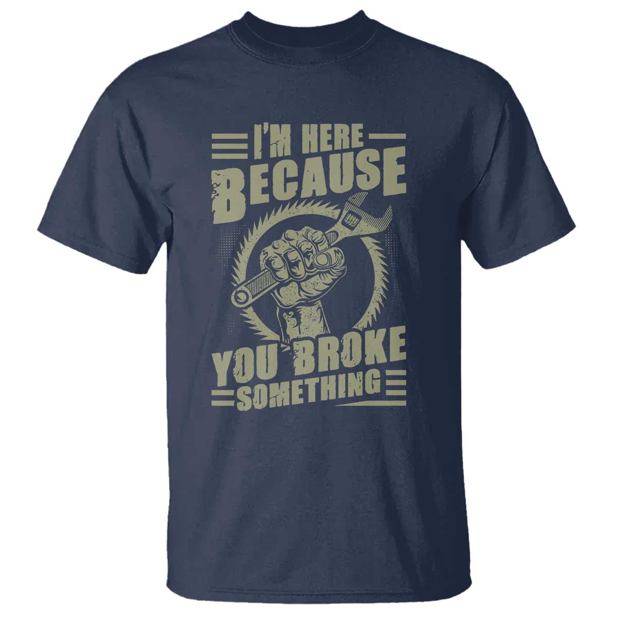 Funny I Am Here Because You Broke Something T Shirt Mechanic Handyman TS11 Navy Print Your Wear