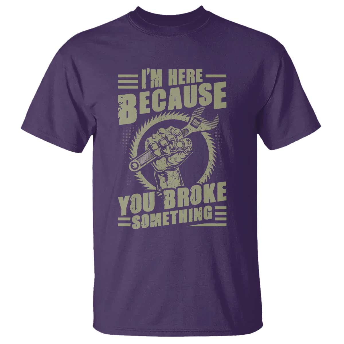 Funny I Am Here Because You Broke Something T Shirt Mechanic Handyman TS11 Purple Print Your Wear