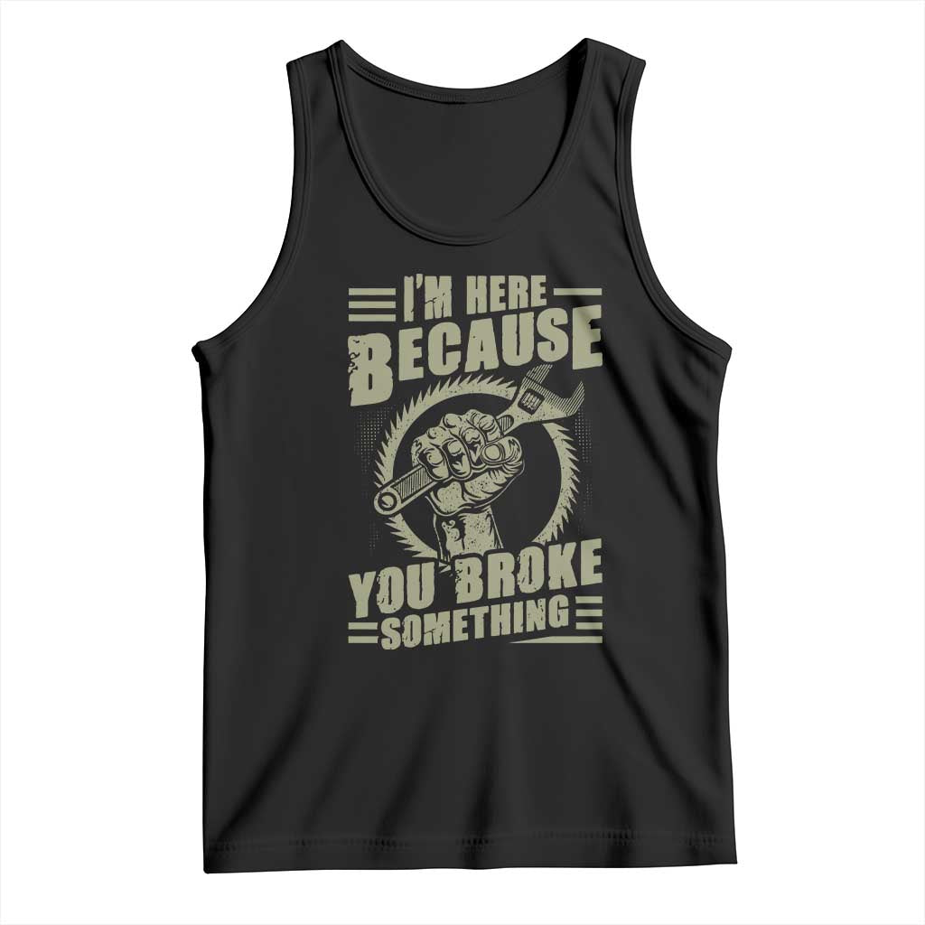 Funny I Am Here Because You Broke Something Tank Top Mechanic Handyman TS11 Black Print Your Wear