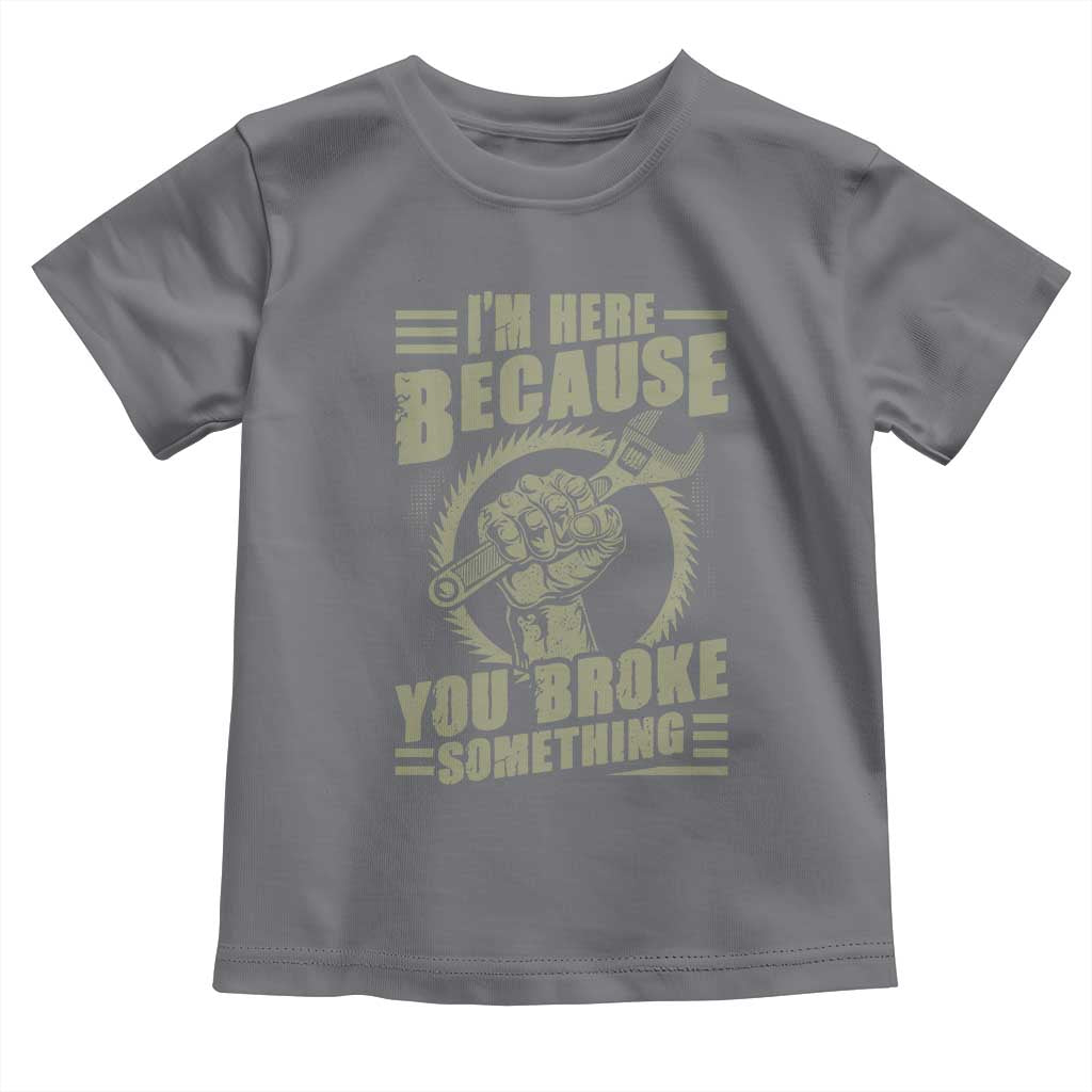 Funny I Am Here Because You Broke Something Toddler T Shirt Mechanic Handyman TS11 Charcoal Print Your Wear