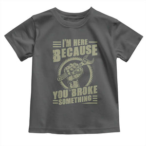 Funny I Am Here Because You Broke Something Toddler T Shirt Mechanic Handyman TS11 Dark Heather Print Your Wear