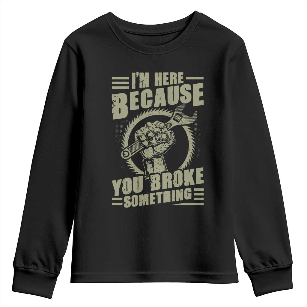 Funny I Am Here Because You Broke Something Youth Sweatshirt Mechanic Handyman TS11 Black Print Your Wear
