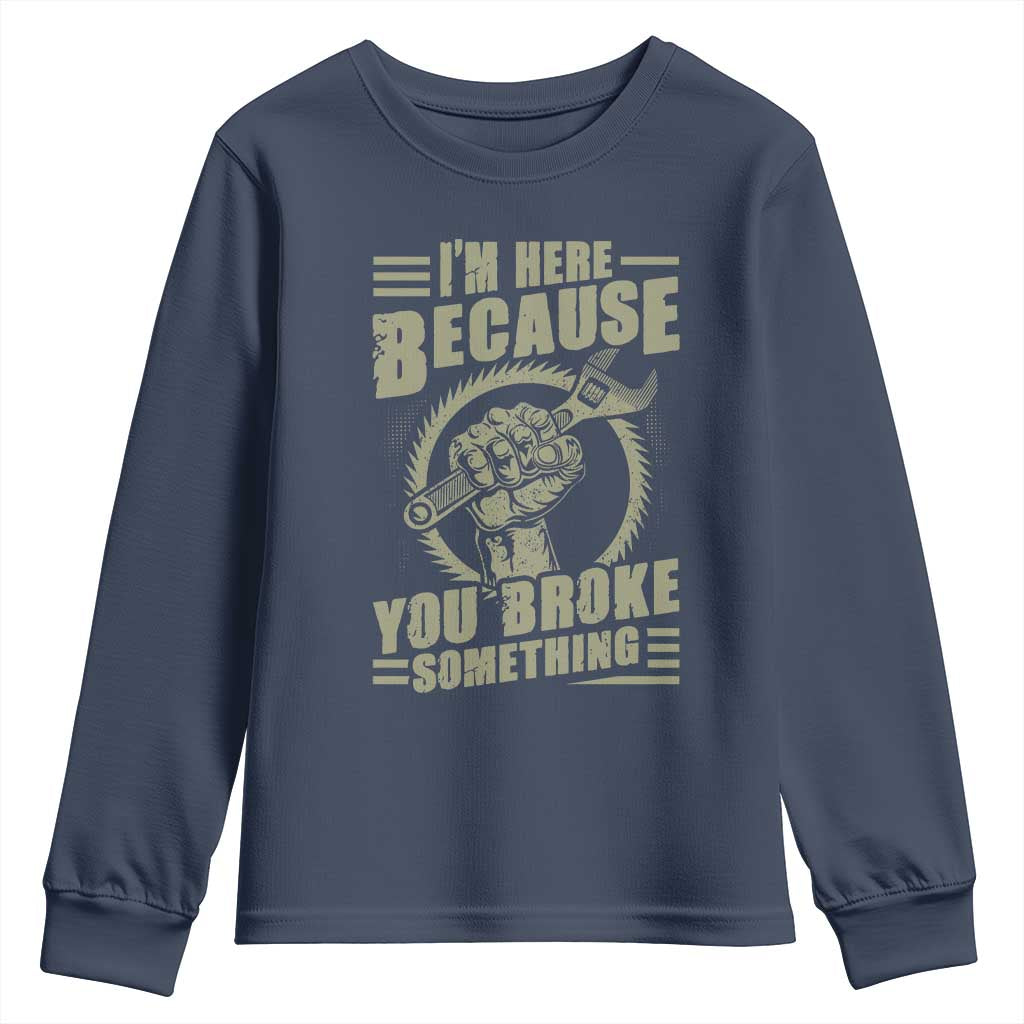 Funny I Am Here Because You Broke Something Youth Sweatshirt Mechanic Handyman TS11 Navy Print Your Wear