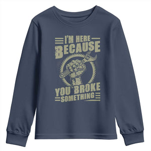 Funny I Am Here Because You Broke Something Youth Sweatshirt Mechanic Handyman TS11 Navy Print Your Wear