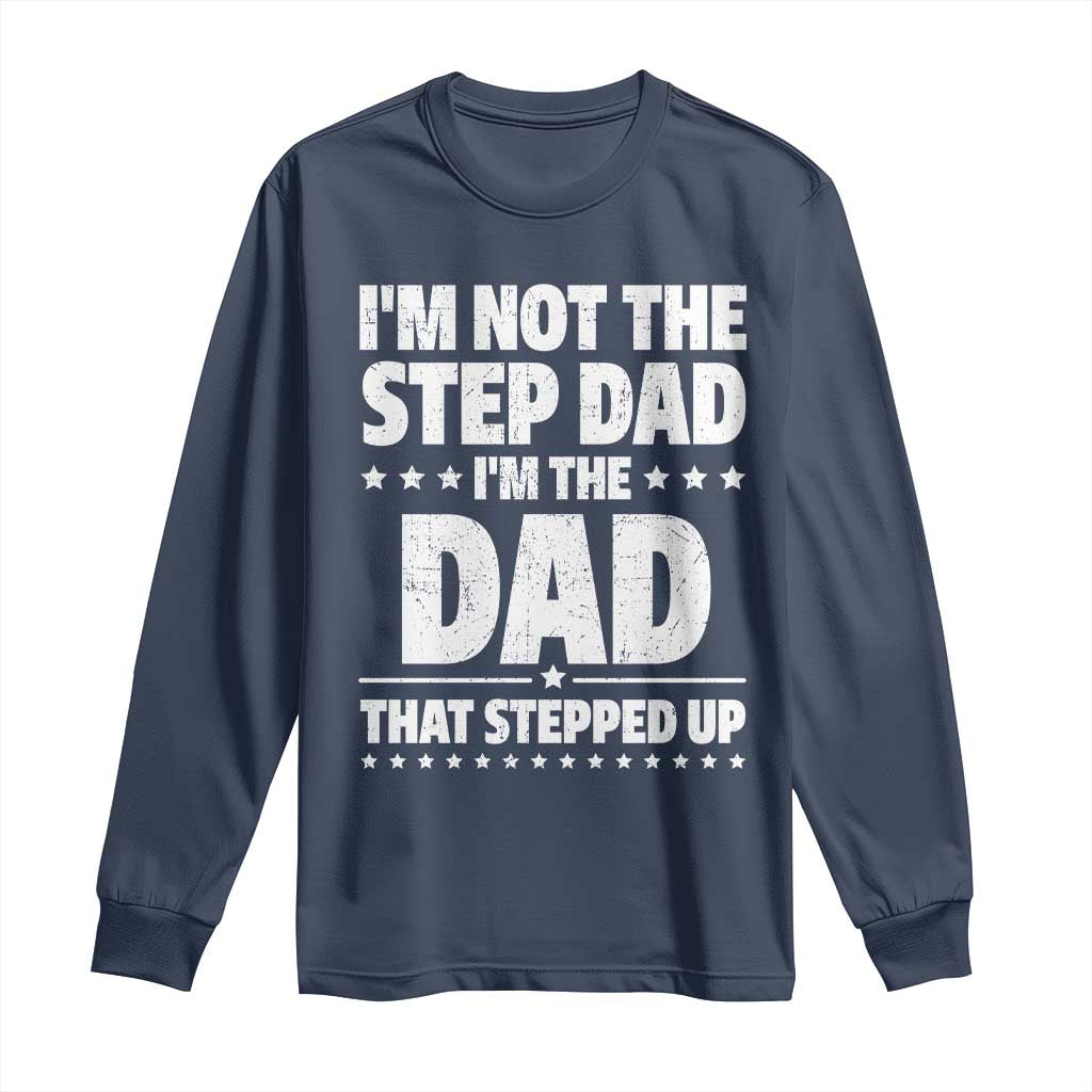 Funny I Am Not The Step Dad I'm The Dad That Stepped Up Long Sleeve Shirt Bonus Dad Star Fathers Day TS11 Navy Print Your Wear