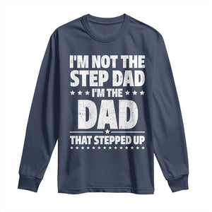Funny I Am Not The Step Dad I'm The Dad That Stepped Up Long Sleeve Shirt Bonus Dad Star Fathers Day TS11 Navy Print Your Wear